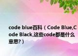 code blue百科（Code Blue,Code Black,這些code都是什么意思?）