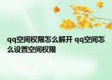 qq空間權限怎么解開 qq空間怎么設置空間權限