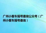廣州小客車搖號查詢公眾號（廣州小客車搖號查詢）
