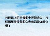 行程碼上的星號(hào)多少天能消失（行程碼星號(hào)停留多久會(huì)有記錄詳細(xì)介紹）
