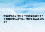 教育部學(xué)歷證書電子注冊備案表怎么查?（教育部學(xué)歷證書電子注冊備案表查詢方法）