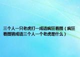 三個人一只老虎打一成語瘋狂看圖（瘋狂看圖猜成語三個人一個老虎是什么）