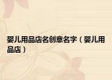 嬰兒用品店名創(chuàng)意名字（嬰兒用品店）