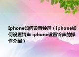 Iphone如何設置鈴聲（iphone如何設置鈴聲 iphone設置鈴聲的操作介紹）