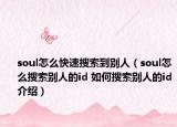 soul怎么快速搜索到別人（soul怎么搜索別人的id 如何搜索別人的id介紹）