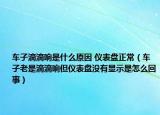 車子滴滴響是什么原因 儀表盤正常（車子老是滴滴響但儀表盤沒有顯示是怎么回事）