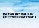 京東手機app如何申請價格保護（如何在手機京東上申請價格保護）