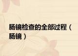 腸鏡檢查的全部過程（腸鏡）