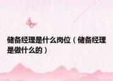 儲備經(jīng)理是什么崗位（儲備經(jīng)理是做什么的）