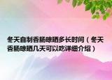 冬天自制香腸晾曬多長(zhǎng)時(shí)間（冬天香腸晾曬幾天可以吃詳細(xì)介紹）
