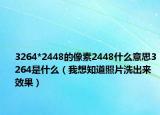 3264*2448的像素2448什么意思3264是什么（我想知道照片洗出來效果）