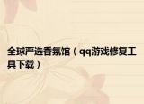 全球嚴選香氛館（qq游戲修復工具下載）