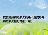 皮皮蝦開(kāi)鍋蒸多久能熟（皮皮蝦開(kāi)鍋蒸多久最好詳細(xì)介紹）
