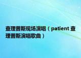 查理普斯現(xiàn)場(chǎng)演唱（patient 查理普斯演唱歌曲）