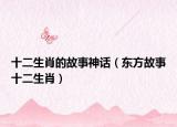 十二生肖的故事神話（東方故事十二生肖）