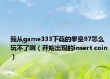 我從game333下載的拳皇97怎么玩不了?。ㄩ_始出現(xiàn)的insert coin）