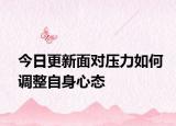 今日更新面對壓力如何調(diào)整自身心態(tài)