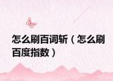 怎么刷百詞斬（怎么刷百度指數(shù)）