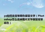 ps如何去背景顏色保留文字（Photoshop怎么去掉圖片文字保留背景底色）