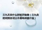三九天灸什么時(shí)候開始做（三九灸時(shí)間預(yù)灸可以不做嗎詳細(xì)介紹）