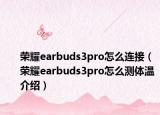 榮耀earbuds3pro怎么連接（榮耀earbuds3pro怎么測體溫介紹）