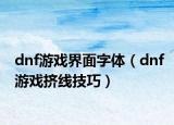dnf游戲界面字體（dnf游戲擠線(xiàn)技巧）