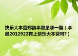 快樂大本營鄭凱李晨是哪一期（李晨2012922有上快樂大本營嗎?）