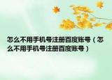 怎么不用手機(jī)號(hào)注冊(cè)百度賬號(hào)（怎么不用手機(jī)號(hào)注冊(cè)百度賬號(hào)）