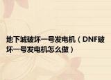 地下城破壞一號(hào)發(fā)電機(jī)（DNF破壞一號(hào)發(fā)電機(jī)怎么做）