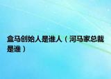 盒馬創(chuàng)始人是誰(shuí)人（河馬家總裁是誰(shuí)）