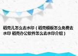 稻殼兒怎么去水?。ǖ練つ０逶趺疵赓M(fèi)去水印 稻殼辦公軟件怎么去水印介紹）