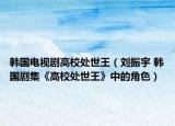 韓國(guó)電視劇高校處世王（劉振宇 韓國(guó)劇集《高校處世王》中的角色）