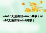 win10無(wú)法訪問(wèn)winxp共享（win10無(wú)法訪問(wèn)win7共享）
