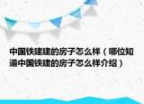 中國鐵建建的房子怎么樣（哪位知道中國鐵建的房子怎么樣介紹）