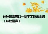 硅膠隆鼻可以一輩子不取出來(lái)嗎（硅膠隆鼻）