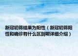 新冠初篩結(jié)果為陽(yáng)性（新冠初篩陽(yáng)性和確診有什么區(qū)別呢詳細(xì)介紹）