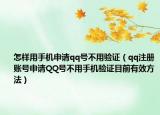 怎樣用手機(jī)申請qq號不用驗(yàn)證（qq注冊賬號申請QQ號不用手機(jī)驗(yàn)證目前有效方法）
