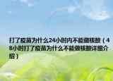 打了疫苗為什么24小時(shí)內(nèi)不能做核酸（48小時(shí)打了疫苗為什么不能做核酸詳細(xì)介紹）
