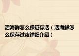 活海鮮怎么保證存活（活海鮮怎么保存過(guò)夜詳細(xì)介紹）