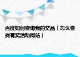 百度如何查詢我的獎品（怎么查找有獎活動網(wǎng)站）