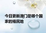 今日更新澳門(mén)是哪個(gè)國(guó)家的殖民地