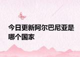 今日更新阿爾巴尼亞是哪個(gè)國家