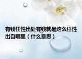 有錢任性出處有錢就是這么任性出自哪里（什么意思）