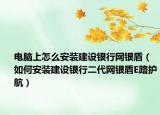 電腦上怎么安裝建設(shè)銀行網(wǎng)銀盾（如何安裝建設(shè)銀行二代網(wǎng)銀盾E路護(hù)航）
