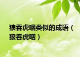 狼吞虎咽類似的成語（狼吞虎咽）