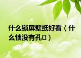 什么鎖屏壁紙好看（什么鎖沒(méi)有孔）