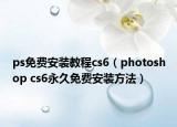 ps免費(fèi)安裝教程cs6（photoshop cs6永久免費(fèi)安裝方法）
