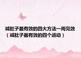 減肚子最有效的四大方法一周見效（減肚子最有效的四個運動）