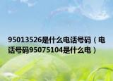 95013526是什么電話號(hào)碼（電話號(hào)碼95075104是什么電）