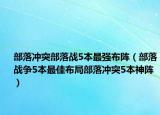 部落沖突部落戰(zhàn)5本最強布陣（部落戰(zhàn)爭5本最佳布局部落沖突5本神陣）